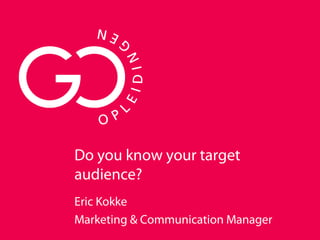 Do you know your target
audience?
Eric Kokke
Marketing & Communication Manager
 