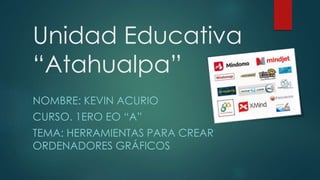 Unidad Educativa
“Atahualpa”
NOMBRE: KEVIN ACURIO
CURSO. 1ERO EO “A”
TEMA: HERRAMIENTAS PARA CREAR
ORDENADORES GRÁFICOS
 