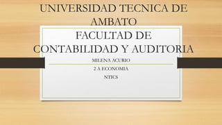 UNIVERSIDAD TECNICA DE
AMBATO
FACULTAD DE
CONTABILIDAD Y AUDITORIA
MILENA ACURIO
2 A ECONOMIA
NTICS
 