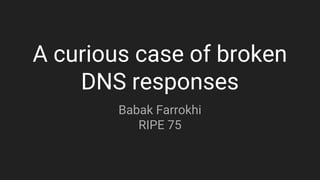 A curious case of broken
DNS responses
Babak Farrokhi
RIPE 75
 