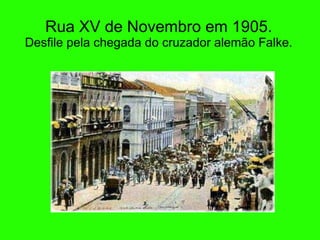 Rua XV de Novembro em 1905. Desfile pela chegada do cruzador alem ã o Falke. 