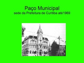 Paço Municipal sede da Prefeitura de Curitiba at é  1969 