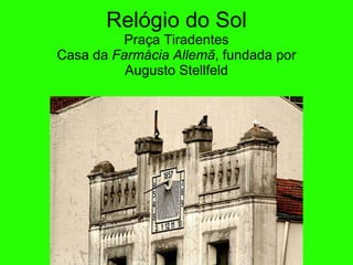 Rel ógio do Sol Pra ça  Tiradentes Casa da  F arm ác ia Allem ã ,  fundada por Augusto Stellfeld 