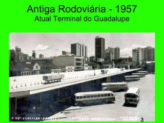 Antiga Rodovi ária - 1957 Atual Terminal do Guadalupe 