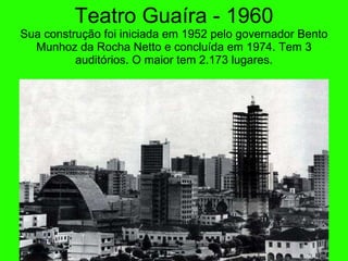 Teatro Gua í ra - 1960 Sua construç ão foi iniciada  em 1952 pelo  governador Bento Munhoz da Rocha Netto e concluída em 1974. Tem 3 auditórios. O maior tem 2.173 lugares. 