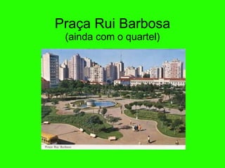 Praça Rui Barbosa (ainda com o quartel) 