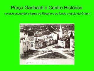 Pra ça  Garibaldi e Centro Hist ó rico   no lado esquerdo a Igreja do Ros á rio e ao fundo a Igreja da Ordem 