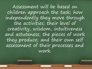 Assessment will be based on 
children approach the task; how 
independently they move through 
the activities; their level of 
creativity, wisdom, intuitiveness 
and astuteness; the pieces of work 
they produce; and their own self 
assessment of their processes and 
work. 
The Amazing Race Curriculum Unit - Karina D. Barley 
 