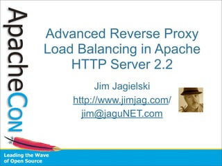 Advanced Reverse Proxy
Load Balancing in Apache
    HTTP Server 2.2
          Jim Jagielski
    http://www.jimjag.com/
      jim@jaguNET.com
 
