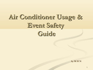 1
Air Conditioner Usage &Air Conditioner Usage &
Event SafetyEvent Safety
GuideGuide
by M H N
 