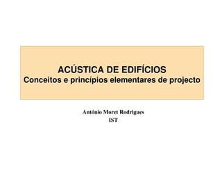 ACÚSTICA DE EDIFÍCIOS

Conceitos e princípios elementares de projecto

António Moret Rodrigues
IST

 
