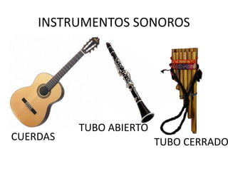 INSTRUMENTOS SONOROS 
CUERDAS 
TUBO ABIERTO 
TUBO CERRADO 
 