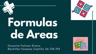 Formulas
de Areas
Docente:Yolimar Rivero
Bachiller:Vanessa Castillo 26.706.194
 