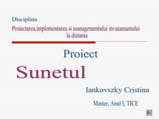 Iankovszky Cristina Sunetul Proiect Disciplina Proiectarea,implementarea si managementului invatamantului la distanta Master, Anul I, TICE 