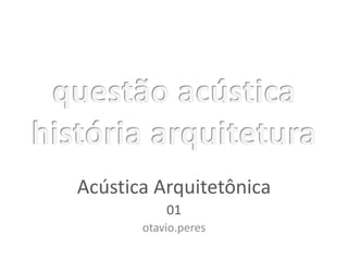 Acústica Arquitetônica
           01
       otavio.peres
 