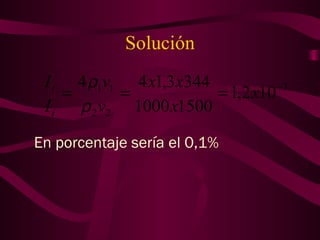 Solución
3
22
11
102,1
15001000
3443,144 −
=== x
x
xx
v
v
I
I
i
t
ρ
ρ
En porcentaje sería el 0,1%
 