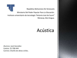Acústica
Alumno: José González
Cedula: 25.708.444
Carrera: Diseño de obras civiles.
 