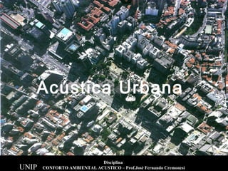 título 2Disciplina
CONFORTO AMBIENTAL ACUSTICO – Prof.José Fernando Cremonesi
Acústica Urbana
UNIP
 