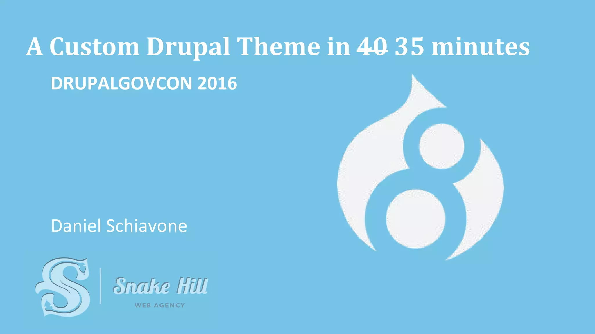 A Custom Drupal Theme in 40 35 minutes
DRUPALGOVCON 2016
Daniel Schiavone
 