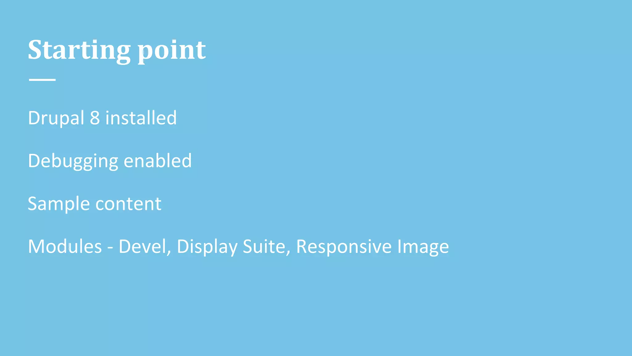 Starting point
Drupal 8 installed
Debugging enabled
Sample content
Modules - Devel, Display Suite, Responsive Image
 