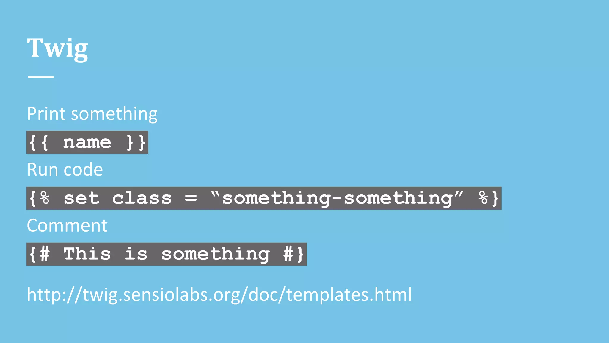 Twig
Print something
{{ name }}
Run code
{% set class = “something-something” %}
Comment
{# This is something #}
http://twig.sensiolabs.org/doc/templates.html
 