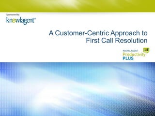 Sponsored by




               A Customer-Centric Approach to
                         First Call Resolution
 