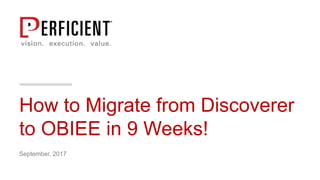 How to Migrate from Discoverer
to OBIEE in 9 Weeks!
September, 2017
 