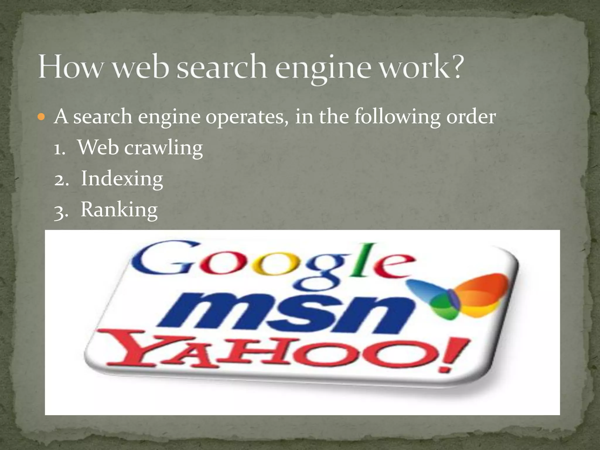  A search engine operates, in the following order
1. Web crawling
2. Indexing
3. Ranking
 