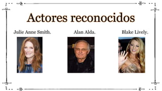 Actores reconocidos
Julie Anne Smith. Alan Alda. Blake Lively.
 