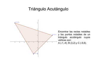 Triángulo Acutángulo Encontrar las rectas notables y los puntos notables de un triángulo acutángulo cuyos vértices son:  A (-1,-4); B (3,2) y C (-5,6). 