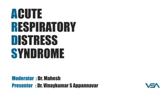 CUTE
ESPIRATORY
ISTRESS
YNDROME
Moderator : Dr. Mahesh
Presenter : Dr. Vinaykumar S Appannavar
A
R
D
S
 