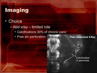 Imaging Choice Abd xray – limited role Calcifications 30% of chronic panc Free air–perforation 