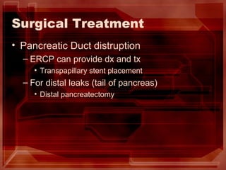 Surgical Treatment Pancreatic Duct distruption ERCP can provide dx and tx Transpapillary stent placement For distal leaks (tail of pancreas) Distal pancreatectomy 