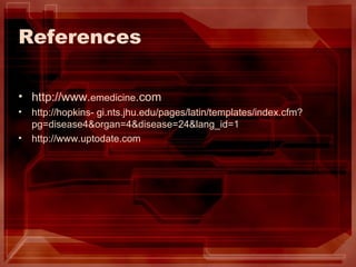 References http://www. emedicine .com http://hopkins- gi.nts.jhu.edu/pages/latin/templates/index.cfm? pg=disease4&organ=4&disease=24&lang_id=1 http://www.uptodate.com 