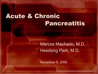 Acute & Chronic  Pancreatitis Marcos Machado, M.D. Heedong Park, M.D. November 8, 2006 