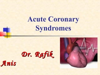 Acute Coronary
Syndromes
Dr. RafikDr. Rafik
AnisAnis
 