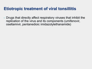 Etiotropic treatment of viral tonsillitis
• Drugs that directly affect respiratory viruses that inhibit the
replication of the virus and its components (umifenovir,
oseltamivir, pentanedioic imidazolylethanamide)
 