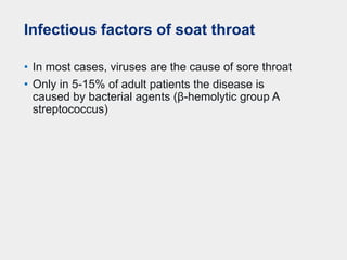 Infectious factors of soat throat
• In most cases, viruses are the cause of sore throat
• Only in 5-15% of adult patients the disease is
caused by bacterial agents (β-hemolytic group A
streptococcus)
 
