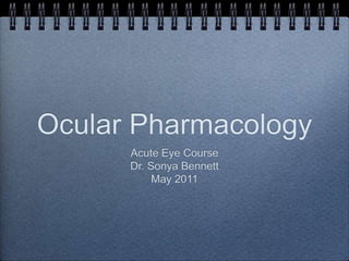 Ocular Pharmacology
Acute Eye Course
Dr. Sonya Bennett
May 2011
 