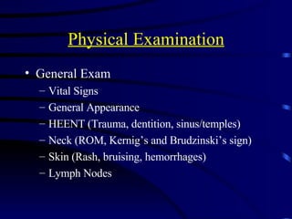 Physical Examination General Exam Vital Signs General Appearance  HEENT (Trauma, dentition, sinus/temples)  Neck (ROM, Kernig’s and Brudzinski’s sign) Skin (Rash, bruising, hemorrhages) Lymph Nodes 