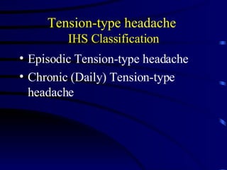 Tension-type headache  IHS Classification Episodic Tension-type headache Chronic (Daily) Tension-type headache 