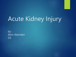 Acute Kidney Injury
by:
Atrin Alamdari
G5
 