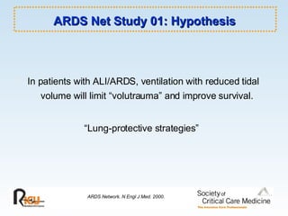 ARDS Net Study 01: Hypothesis In patients with ALI/ARDS, ventilation with reduced tidal volume will limit “volutrauma” and improve survival. “ Lung-protective strategies” ARDS Network. N Engl J Med. 2000. 
