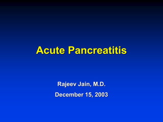 Acute Pancreatitis
Rajeev Jain, M.D.
December 15, 2003
 