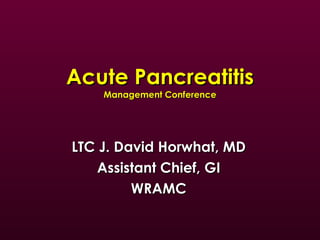 Acute Pancreatitis Management Conference LTC J. David Horwhat, MD Assistant Chief, GI WRAMC 