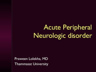 Acute Peripheral Neurologic disorder Praween Lolekha, MD Thammasat University 