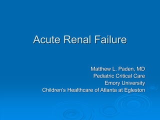 Acute Renal Failure
Matthew L. Paden, MD
Pediatric Critical Care
Emory University
Children’s Healthcare of Atlanta at Egleston
 