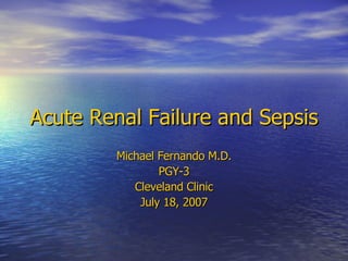 Acute Renal Failure and Sepsis Michael Fernando M.D. PGY-3 Cleveland Clinic July 18, 2007 