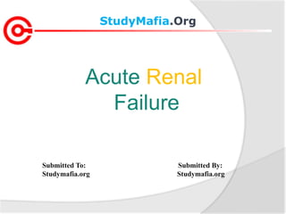 StudyMafia.Org
Submitted To: Submitted By:
Studymafia.org Studymafia.org
Acute Renal
Failure
 