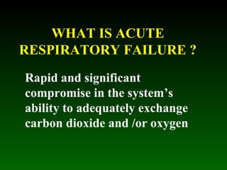 WHAT IS ACUTE RESPIRATORY FAILURE ? Rapid and significant compromise in the system’s ability to adequately exchange carbon...